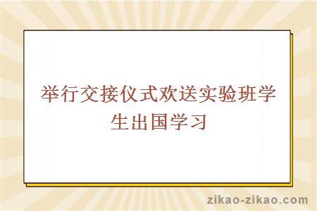 举行交接仪式欢送实验班学生出国学习