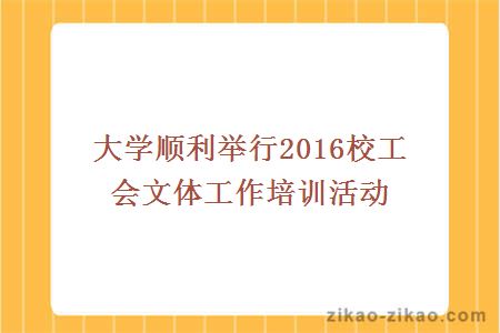 大学顺利举行2016校工会文体工作培训活动