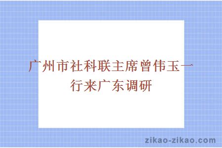 广州市社科联主席曾伟玉一行来广东调研