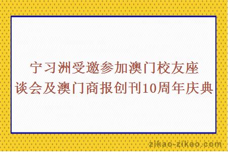 宁习洲受邀参加澳门校友座谈会及澳门商报创刊10周年庆典