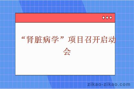 “肾脏病学”项目召开启动会