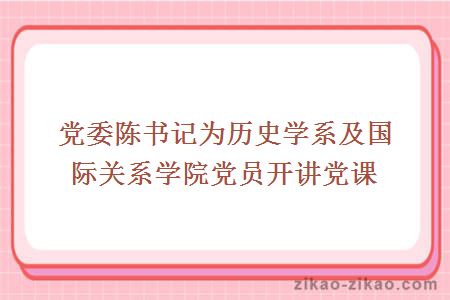 党委陈书记为历史学系及国际关系学院党员开讲党课