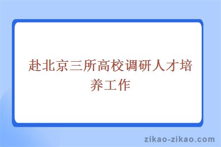 赴北京三所高校调研人才培养工作