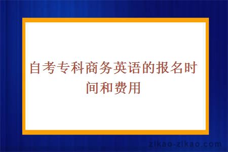 自考专科商务英语的报名时间和费用