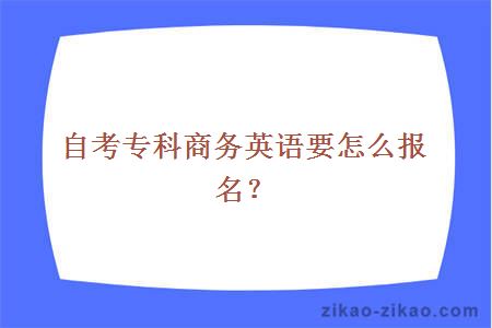 自考专科商务英语要怎么报名？