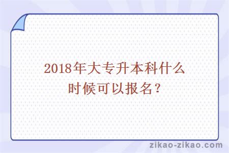 2018年大专升本科什么时候可以报名？