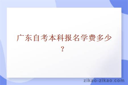 广东自考本科报名学费多少？