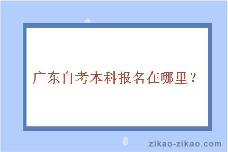 广东自考本科报名在哪里？