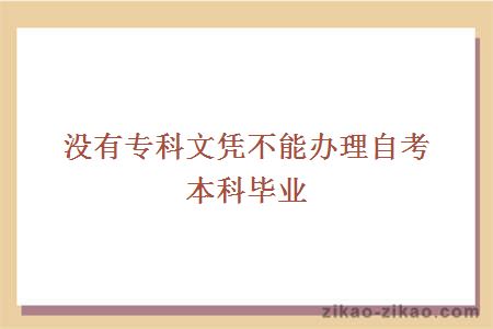 没有专科文凭不能办理自考本科毕业