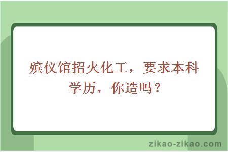 殡仪馆招火化工，要求本科学历，你造吗？