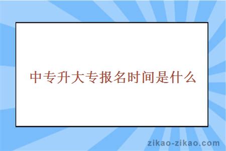 中专升大专报名时间是什么