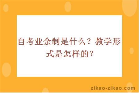 自考业余制是什么？教学形式是怎样的？