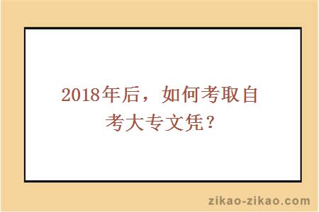 2018年后，如何考取自考大专文凭？