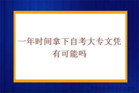 一年时间拿下自考大专文凭有可能吗