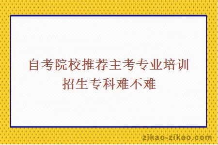 自考院校推荐主考专业培训招生专科难不难