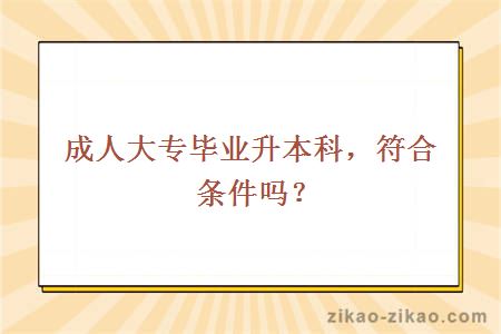 成人大专毕业升本科，符合条件吗？