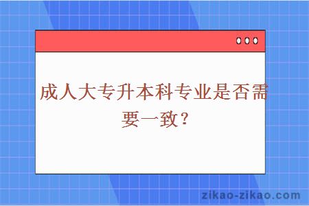 成人大专升本科专业是否需要一致？