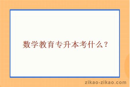 数学教育专升本考什么？