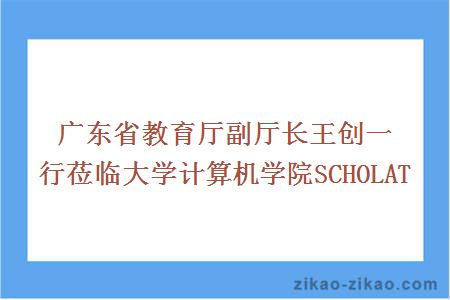 广东省教育厅副厅长王创一行莅临大学计算机学院SCHOLAT