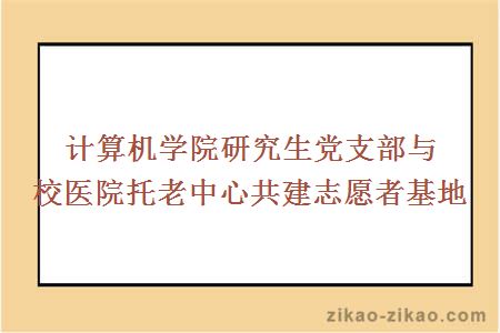 计算机学院研究生党支部与校医院托老中心共建志愿者基地