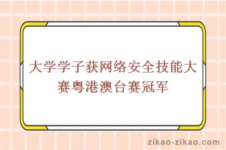 大学学子获网络安全技能大赛粤港澳台赛冠军