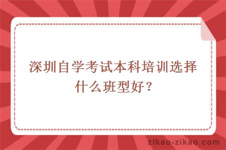 深圳自学考试本科培训选择什么班型好？