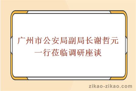 广州市公安局副局长谢哲元一行莅临调研座谈