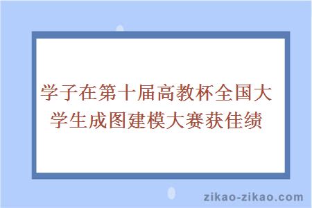 学子在第十届高教杯全国大学生成图建模大赛获佳绩