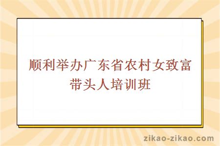 顺利举办广东省农村女致富带头人培训班