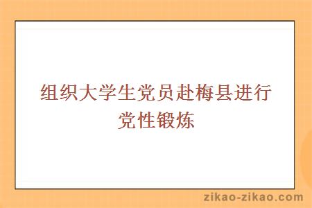 组织大学生党员赴梅县进行党性锻炼