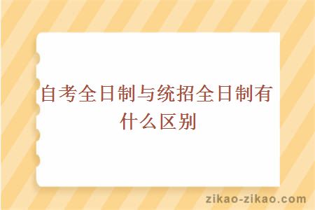 自考全日制与统招全日制有什么区别