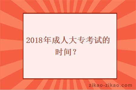 2018年成人大专考试的时间？