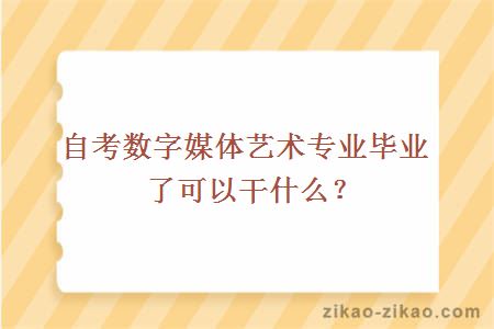 自考数字媒体艺术专业毕业了可以干什么？