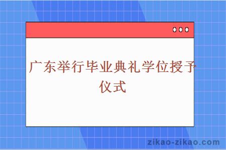 广东举行毕业典礼学位授予仪式