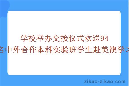 学校举办交接仪式欢送94名中外合作本科实验班学生赴美澳学习