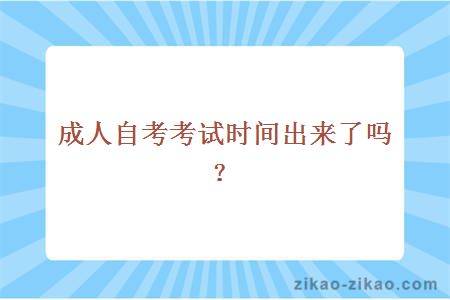 成人自考考试时间出来了吗？