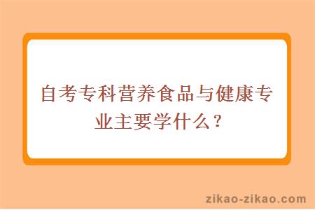 自考专科营养食品与健康专业主要学什么？