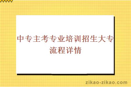 中专主考专业培训招生大专流程详情