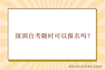 深圳自考随时可以报名吗？