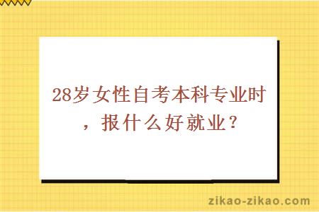 28岁女性自考本科专业时，报什么好就业？