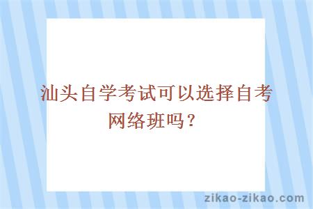 汕头自学考试可以选择自考网络班吗？