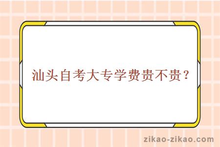 汕头自考大专学费贵不贵？