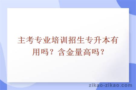 主考专业培训招生专升本有用吗？含金量高吗？