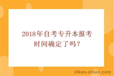 2018年自考专升本报考时间确定了吗？