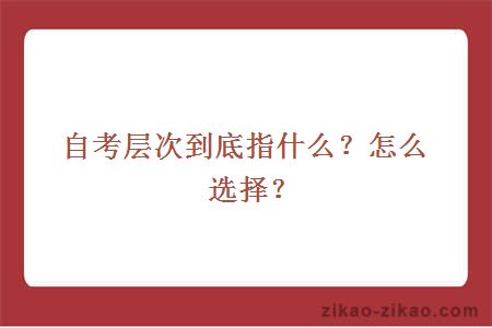 自考层次到底指什么？怎么选择？