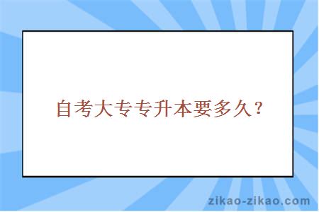 自考大专专升本要多久？