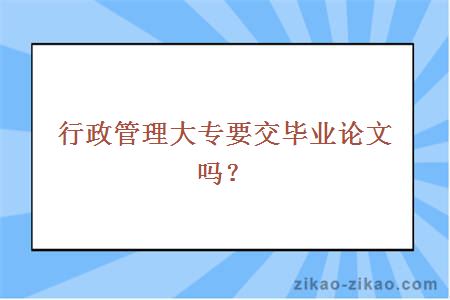 行政管理大专要交毕业论文吗？