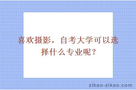 喜欢摄影，自考大学可以选择什么专业呢？