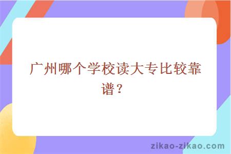 广州哪个学校读大专比较靠谱？