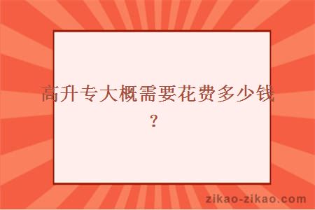 高升专大概需要花费多少钱？